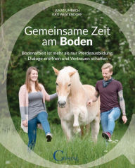 Title: Gemeinsame Zeit am Boden: Bodenarbeit ist mehr als nur Pferdeausbildung - Dialoge eröffnen und Vertrauen schaffen, Author: Lukas Umbach