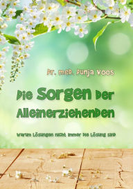 Title: Die Sorgen der Alleinerziehenden: Warum Lösungen nicht immer die Lösung sind, Author: Dr. med. Dunja Voos