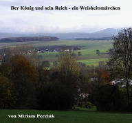 Title: Der König und sein Reich - ein Weisheitsmärchen, Author: Miriam Pereluk