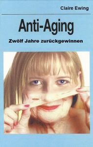 Title: Anti-Aging: Zwölf Jahre zurückgewinnen, Author: Claire Ewing