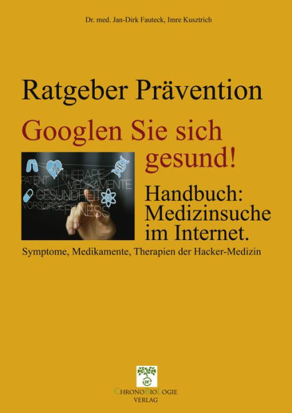 Googlen Sie sich gesund!: Handbuch: Medizinsuche im Internet; Symptome, Medikamente, Therapien der Hacker-Medizin