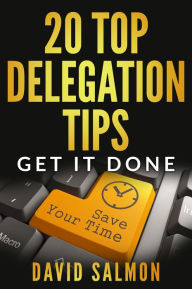 Title: 20 Top Delegation Tips: Get it done - Save your time, Author: David Salmon