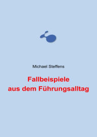 Title: Fallbeispiele aus dem Führungsalltag, Author: Michael Steffens