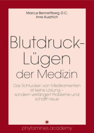 Title: Blutdruck-Lügen der Medizin: Das Schlucken von Medikamenten ist keine Lösung - sondern verlängert Probleme und schafft neue, Author: Marcus Bennettberg D.C.