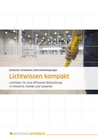 Title: Lichtwissen kompakt: Leitfaden für eine effiziente Beleuchtung in Industrie, Handel und Gewerbe, Author: Deutsche Lichtmiete Unternehmensgruppe