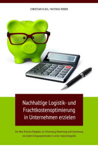 Title: Nachhaltige Logistik- und Frachtkostenoptimierung in Unternehmen erzielen: Der Best Practice Ratgeber zur Erkennung, Bewertung und Gewinnung von hohen Einsparpotentialen in einer Industrielogistik, Author: Christian Flick