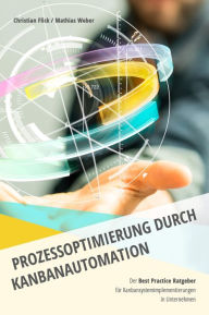 Title: Prozessoptimierung durch Kanbanautomation: Der Best Practice Ratgeber für Kanbansystemimplementierungen in Unternehmen, Author: Christian Flick