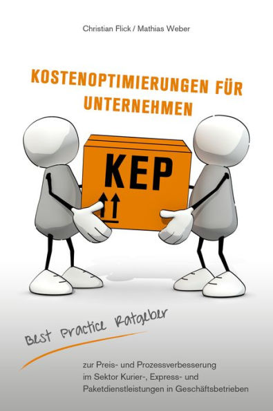 KEP Kostenoptimierungen für Unternehmen: Der Best Practice Ratgeber zur Preis- und Prozessverbesserung im Sektor KEP in Geschäftsbetrieben