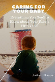 Title: Caring for Your Baby: Everything You Need to Know About Your Baby's First Year!, Author: Anthony Ekanem