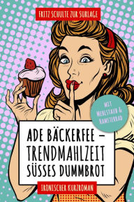 Title: Ade Bäckerfee: Trendmahlzeit süßes Dummbrot: Ironischer Kurzroman mit Mehlstaub und Hamsterrad, Author: Fritz Schulte zur Surlage