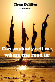 Title: Can Anybody Tell Me Where the Road Is?: 12 Holy Words, Author: Thom Delißen
