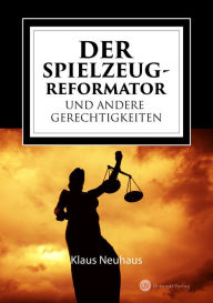Title: Der Spielzeug-Reformator und andere Gerechtigkeiten, Author: Klaus Neuhaus