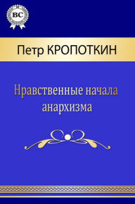 Title: Нравственные начала анархизма, Author: Strelbytskyy Multimedia Publishing