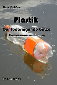 Title: Plastik - Der todbringende Götze: Themenzusammenfassung, Author: Thom Delißen