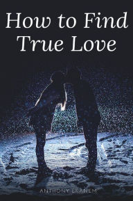 Title: How to Find True Love, Author: Anthony Ekanem