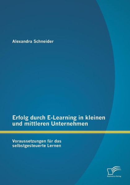 Erfolg durch E-Learning in kleinen und mittleren Unternehmen: Voraussetzungen fï¿½r das selbstgesteuerte Lernen