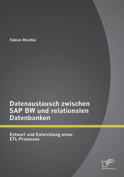 Datenaustausch zwischen SAP BW und relationalen Datenbanken: Entwurf und Entwicklung eines ETL-Prozesses