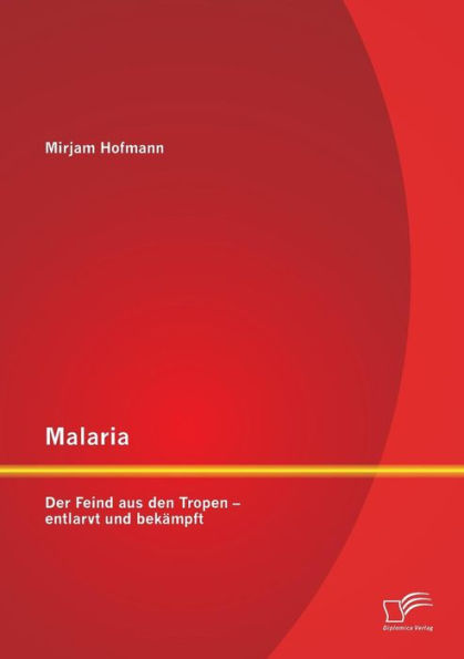 Malaria: Der Feind aus den Tropen - entlarvt und bekï¿½mpft