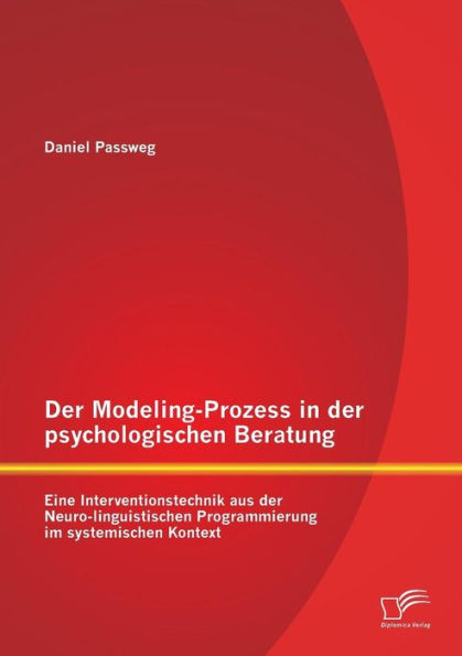 Der Modeling-Prozess in der psychologischen Beratung: Eine Interventionstechnik aus der Neuro-linguistischen Programmierung im systemischen Kontext