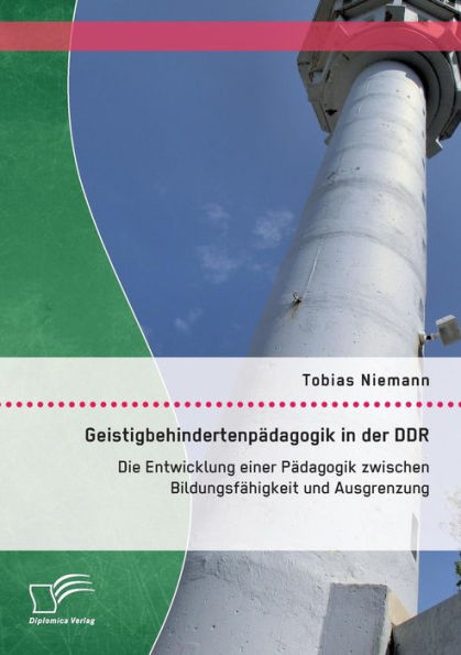 Geistigbehindertenpï¿½dagogik in der DDR: Die Entwicklung einer Pï¿½dagogik zwischen Bildungsfï¿½higkeit und Ausgrenzung