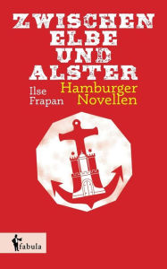Title: Zwischen Elbe und Alster: Hamburger Novellen, Author: Ilse Frapan