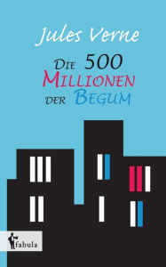 Title: Die 500 Millionen der Begum, Author: Jules Verne