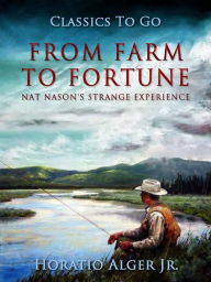 Title: From Farm to Fortune: Nat Nason's Strange Experience, Author: Jr. Horatio Alger