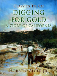 Title: Digging for Gold: A Story of California, Author: Jr. Horatio Alger