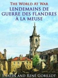 Title: Lendemains de Guerre des Flandres à la Meuse, Author: René Gobillot