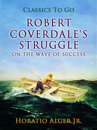 Title: Robert Coverdale's Struggle Or, On the Wave of Success, Author: Jr. Horatio Alger