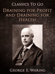 Title: Draining for Profit, and Draining for Health, Author: George E. Waring