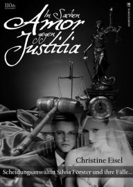 Title: In Sachen Amor gegen Justitia: Scheidungsanwältin Silvia Förster und ihre Fälle, Author: Christine Eisel