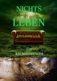 Title: Nichts ist besser als das Leben, Author: Kai Beisswenger