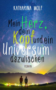 Title: Mein Herz, dein Kopf und ein Universum dazwischen: Gay-Romance, Author: Katharina Wolf