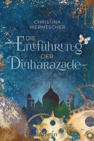 Title: Die Entführung der Dinharazade, Author: Christina Wermescher