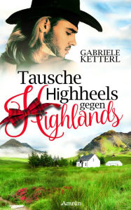 Title: Tausche Highheels gegen Highlands: Schottland-Roman, Author: Gabriele Ketterl
