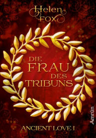 Title: Ancient Love 1: Die Frau des Tribuns, Author: Helen Fox