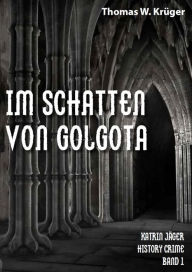 Title: Im Schatten von Golgota: Katrin Jäger History Crime Band 1, Author: Thomas W. Krüger