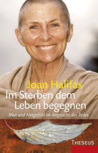 Title: Im Sterben dem Leben begegnen: Mut und Mitgefühl im Angesicht des Todes, Author: Joan Halifax