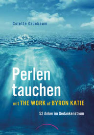 Title: Perlen tauchen mit The Work of Byron Katie: 52 Anker im Gedankenstrom, Author: Colette Grünbaum