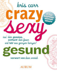 Title: Crazy, sexy, gesund: Iss' dein Gemüse, entfach' dein Feuer und leb' aus ganzem Herzen!, Author: Kris Carr