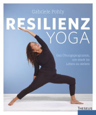 Title: Resilienz Yoga: Das Übungsprogramm, um stark im Leben zu stehen, Author: Gabriele Pohly