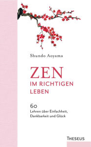 Title: Zen im richtigen Leben: 60 Lehren über Einfachheit, Dankbarkeit und Glück, Author: Shundo Aoyama