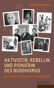 Title: Aktivistin, Rebellin und Pionierin des Buddhismus: Die vielen Leben der Freda Bedi, Author: Vicki Mackenzie