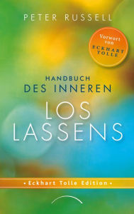 Title: Handbuch des inneren Loslassens: Tiefen Frieden und Freiheit finden jenseits von Gedanken und Gefühlen, Author: Peter Russell