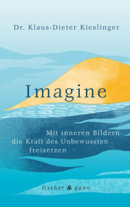 Title: Imagine: Mit inneren Bildern die Kraft des Unbewussten freisetzen, Author: Dr. Klaus-Dieter Kieslinger