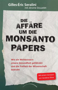 Title: Die Affäre um die Monsanto Papers: Wie ein Weltkonzern unsere Gesundheit gefährdet und die Freiheit der Wissenschaft bedroht, Author: Gilles-Eric Seralini