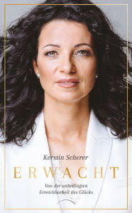 Title: Erwacht: Von der unbedingten Erreichbarkeit des Glücks, Author: Kerstin Scherer