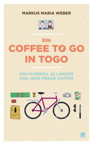 Title: Ein Coffee to go in Togo: Ein Fahrrad, 26 Länder und jede Menge Kaffee, Author: Markus Maria Weber