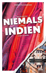 Title: Was Sie dachten, NIEMALS über INDIEN wissen zu wollen: 55 verblüffende Einblicke in ein wunderliches Land, Author: Andrea Glaubacker